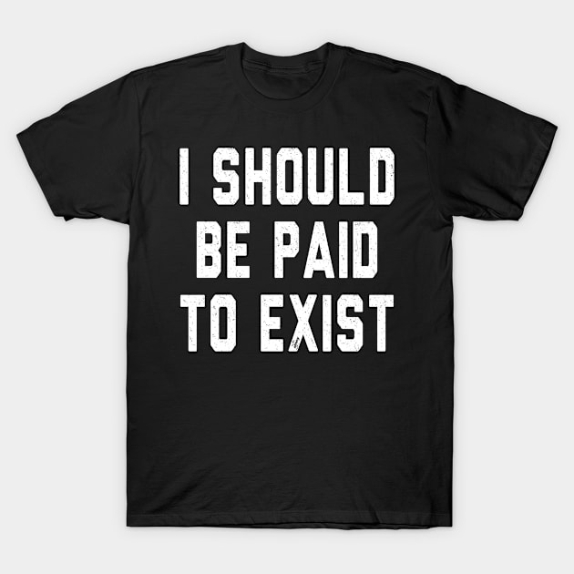 I should be paid to exist T-Shirt by Olloway